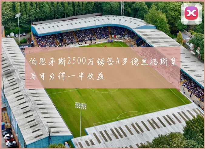 伯恩茅斯2500万镑签A罗德里格斯皇马可分得一半收益