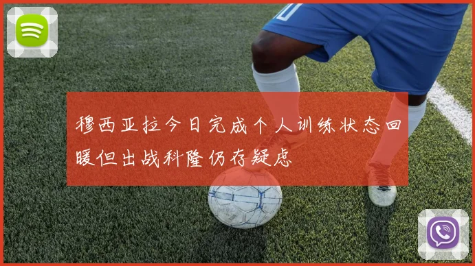 穆西亚拉今日完成个人训练状态回暖但出战科隆仍存疑虑