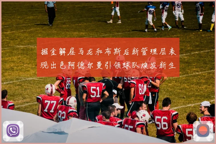 掘金解雇马龙和布斯后新管理层表现出色阿德尔曼引领球队焕发新生