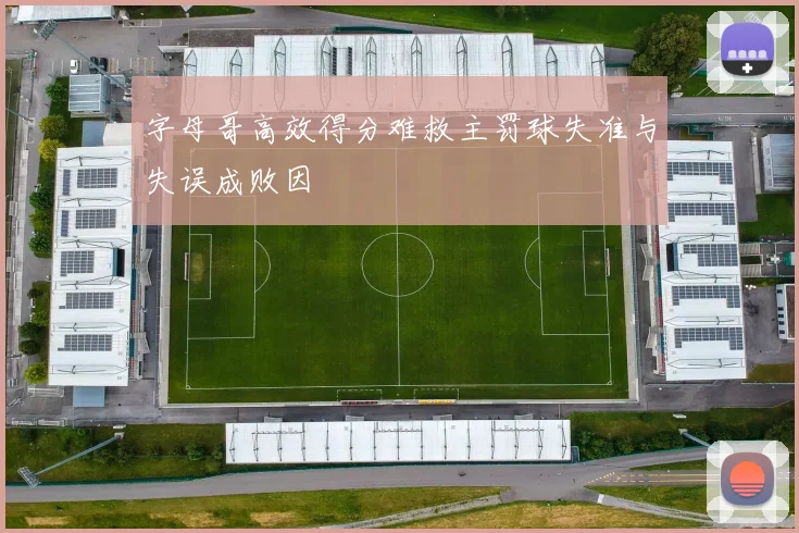 字母哥高效得分难救主罚球失准与失误成败因