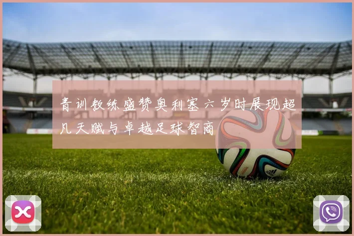 青训教练盛赞奥利塞六岁时展现超凡天赋与卓越足球智商