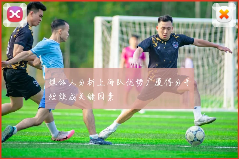 媒体人分析上海队优势广厦得分手短缺成关键因素