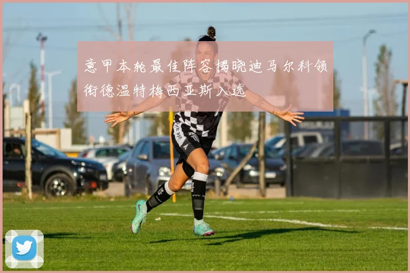 意甲本轮最佳阵容揭晓迪马尔科领衔德温特梅西亚斯入选