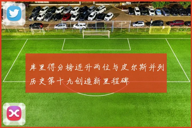 库里得分榜连升两位与皮尔斯并列历史第十九创造新里程碑