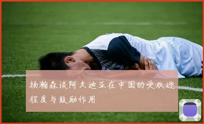 杨瀚森谈阿夫迪亚在中国的受欢迎程度与鼓励作用