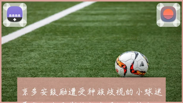 京多安鼓励遭受种族歧视的小球迷勇敢做自己期待你来现场支持我