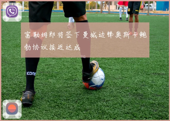 富勒姆即将签下曼城边锋奥斯卡鲍勃协议接近达成