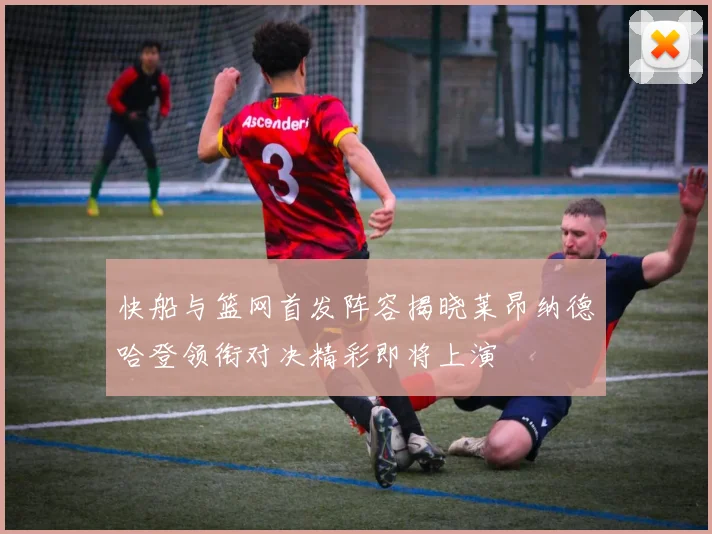 快船与篮网首发阵容揭晓莱昂纳德哈登领衔对决精彩即将上演