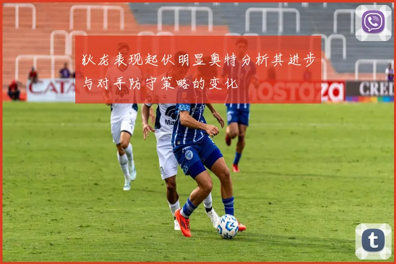 狄龙表现起伏明显奥特分析其进步与对手防守策略的变化