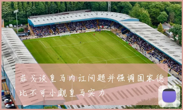 菲戈谈皇马内讧问题并强调国家德比不可小觑皇马实力