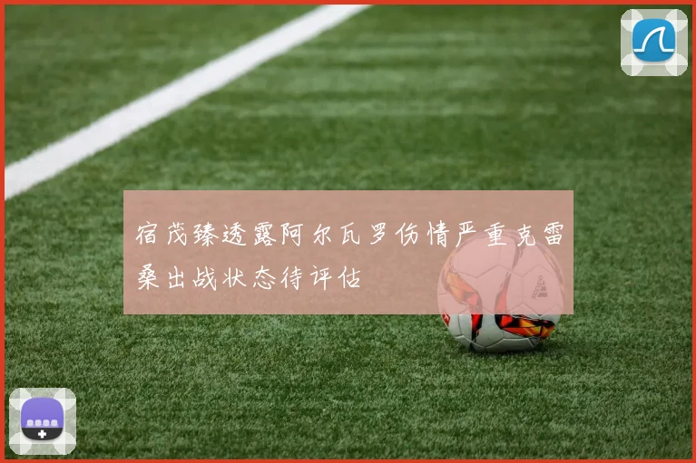 宿茂臻透露阿尔瓦罗伤情严重克雷桑出战状态待评估